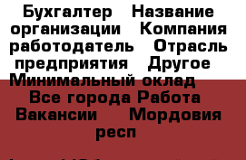 Бухгалтер › Название организации ­ Компания-работодатель › Отрасль предприятия ­ Другое › Минимальный оклад ­ 1 - Все города Работа » Вакансии   . Мордовия респ.